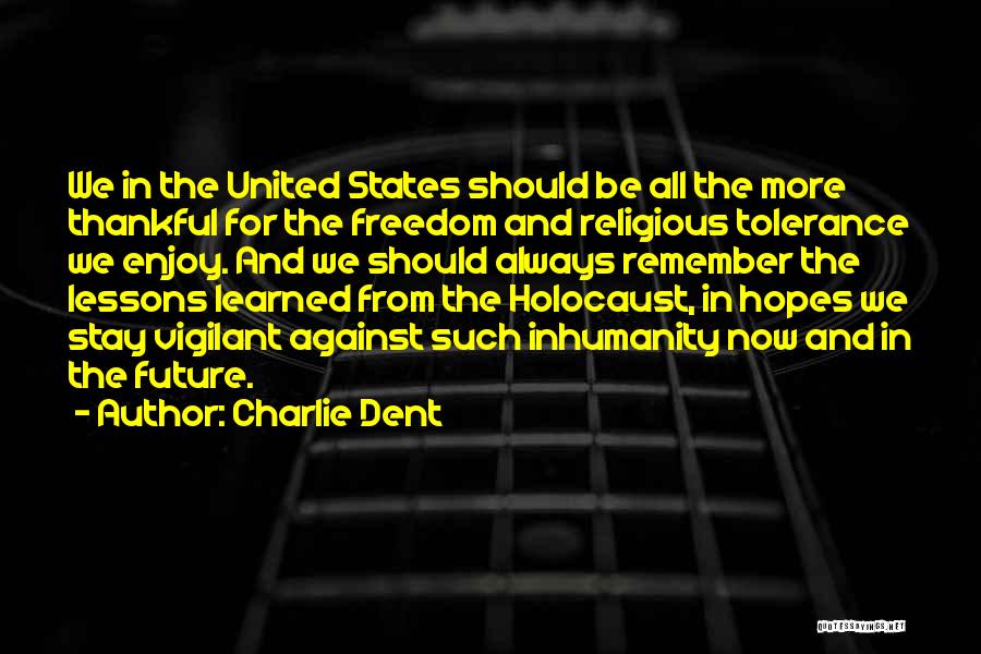 Charlie Dent Quotes: We In The United States Should Be All The More Thankful For The Freedom And Religious Tolerance We Enjoy. And