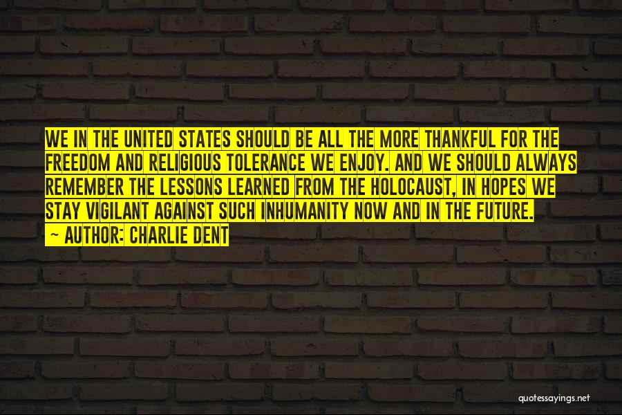 Charlie Dent Quotes: We In The United States Should Be All The More Thankful For The Freedom And Religious Tolerance We Enjoy. And
