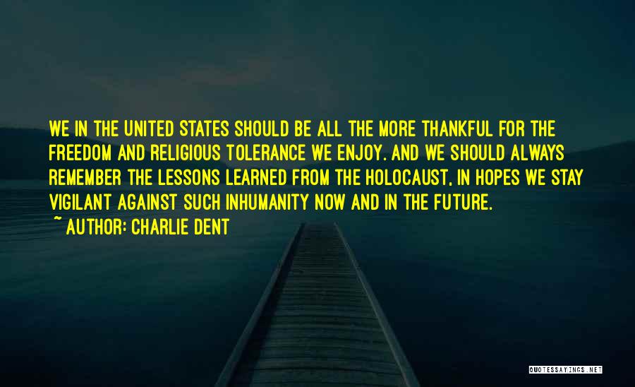 Charlie Dent Quotes: We In The United States Should Be All The More Thankful For The Freedom And Religious Tolerance We Enjoy. And