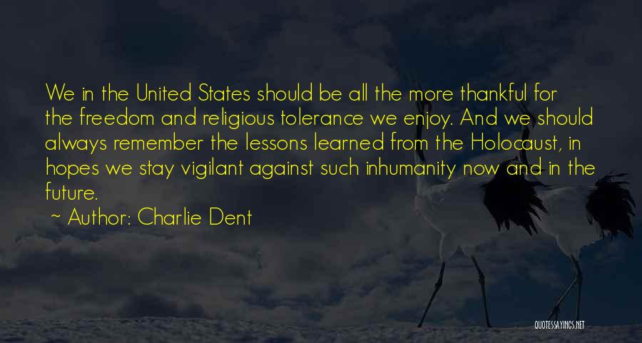 Charlie Dent Quotes: We In The United States Should Be All The More Thankful For The Freedom And Religious Tolerance We Enjoy. And