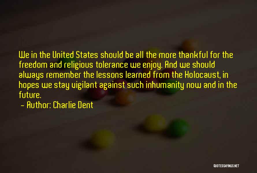 Charlie Dent Quotes: We In The United States Should Be All The More Thankful For The Freedom And Religious Tolerance We Enjoy. And