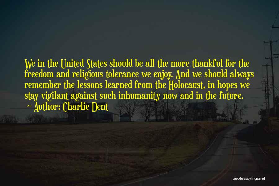 Charlie Dent Quotes: We In The United States Should Be All The More Thankful For The Freedom And Religious Tolerance We Enjoy. And