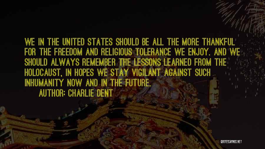 Charlie Dent Quotes: We In The United States Should Be All The More Thankful For The Freedom And Religious Tolerance We Enjoy. And