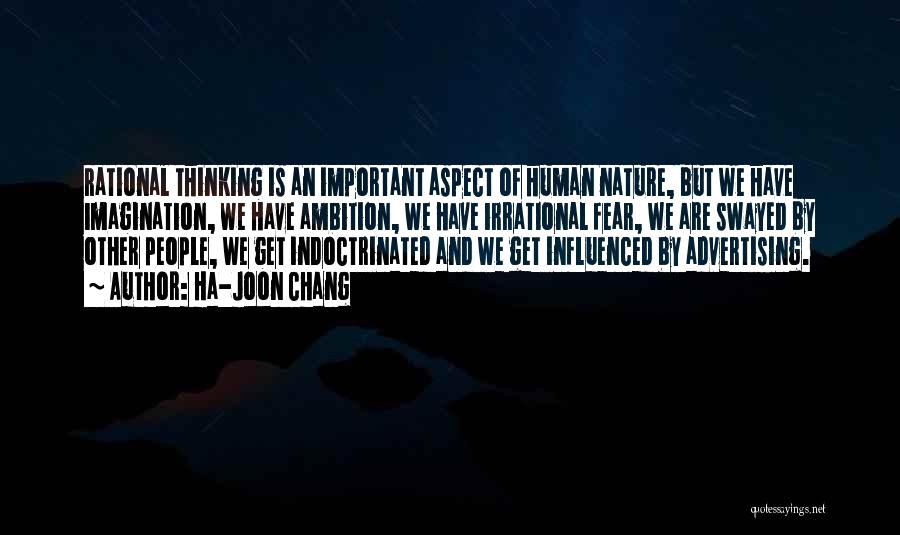 Ha-Joon Chang Quotes: Rational Thinking Is An Important Aspect Of Human Nature, But We Have Imagination, We Have Ambition, We Have Irrational Fear,