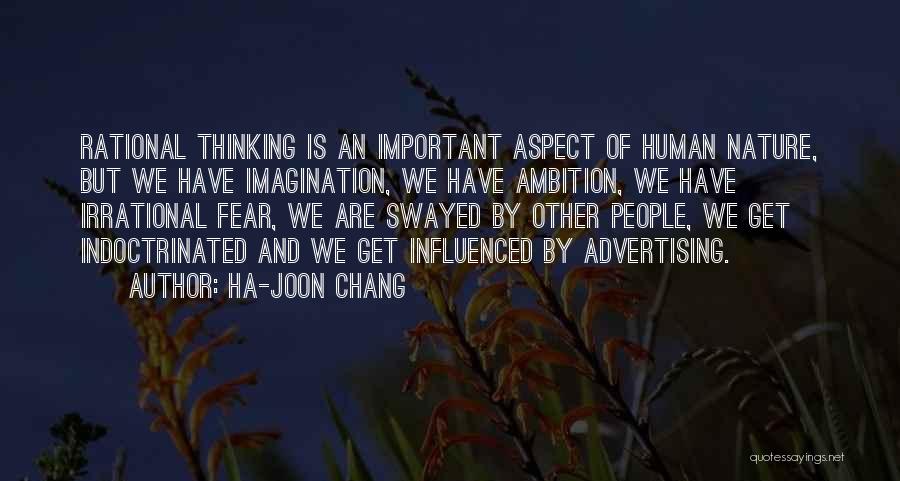 Ha-Joon Chang Quotes: Rational Thinking Is An Important Aspect Of Human Nature, But We Have Imagination, We Have Ambition, We Have Irrational Fear,