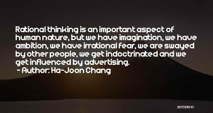 Ha-Joon Chang Quotes: Rational Thinking Is An Important Aspect Of Human Nature, But We Have Imagination, We Have Ambition, We Have Irrational Fear,