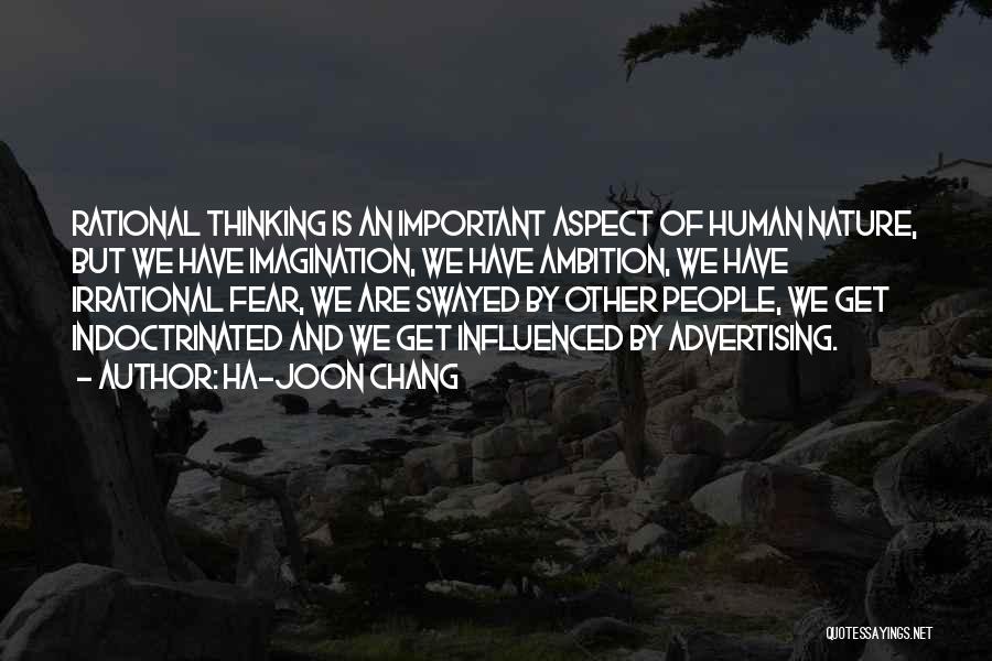 Ha-Joon Chang Quotes: Rational Thinking Is An Important Aspect Of Human Nature, But We Have Imagination, We Have Ambition, We Have Irrational Fear,