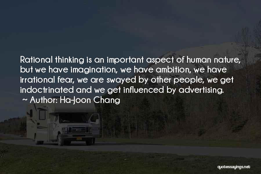 Ha-Joon Chang Quotes: Rational Thinking Is An Important Aspect Of Human Nature, But We Have Imagination, We Have Ambition, We Have Irrational Fear,