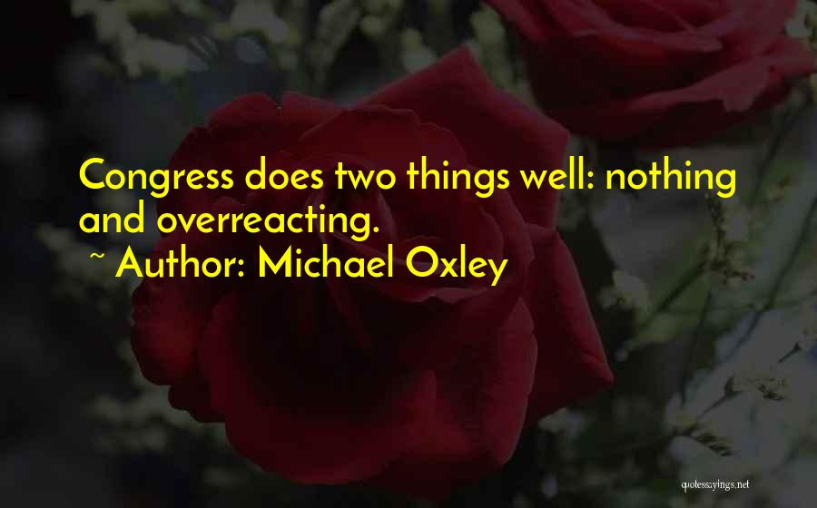 Michael Oxley Quotes: Congress Does Two Things Well: Nothing And Overreacting.