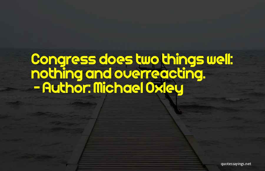 Michael Oxley Quotes: Congress Does Two Things Well: Nothing And Overreacting.
