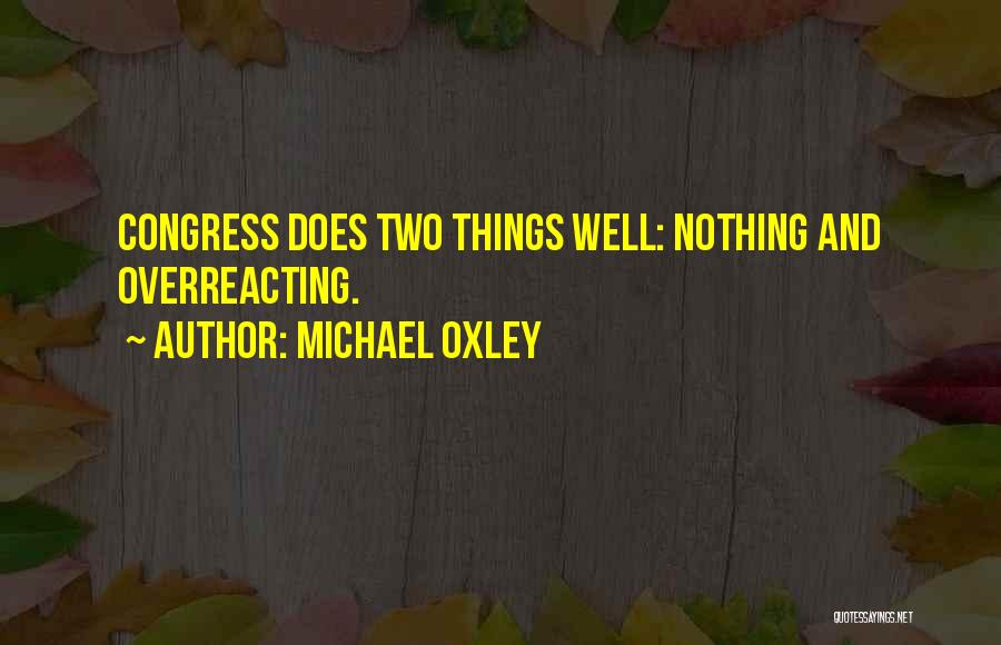 Michael Oxley Quotes: Congress Does Two Things Well: Nothing And Overreacting.