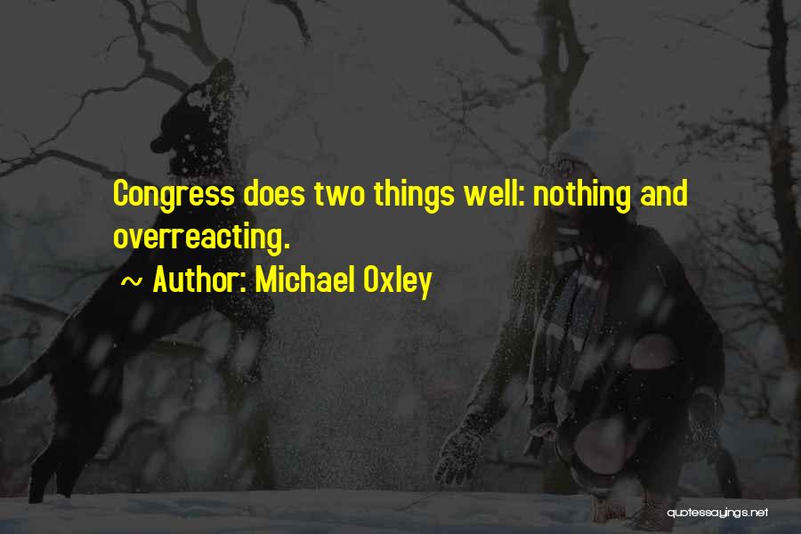 Michael Oxley Quotes: Congress Does Two Things Well: Nothing And Overreacting.