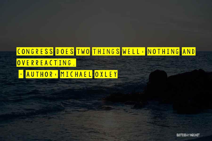 Michael Oxley Quotes: Congress Does Two Things Well: Nothing And Overreacting.