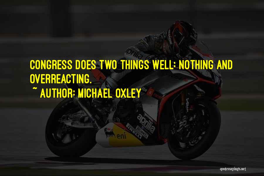 Michael Oxley Quotes: Congress Does Two Things Well: Nothing And Overreacting.