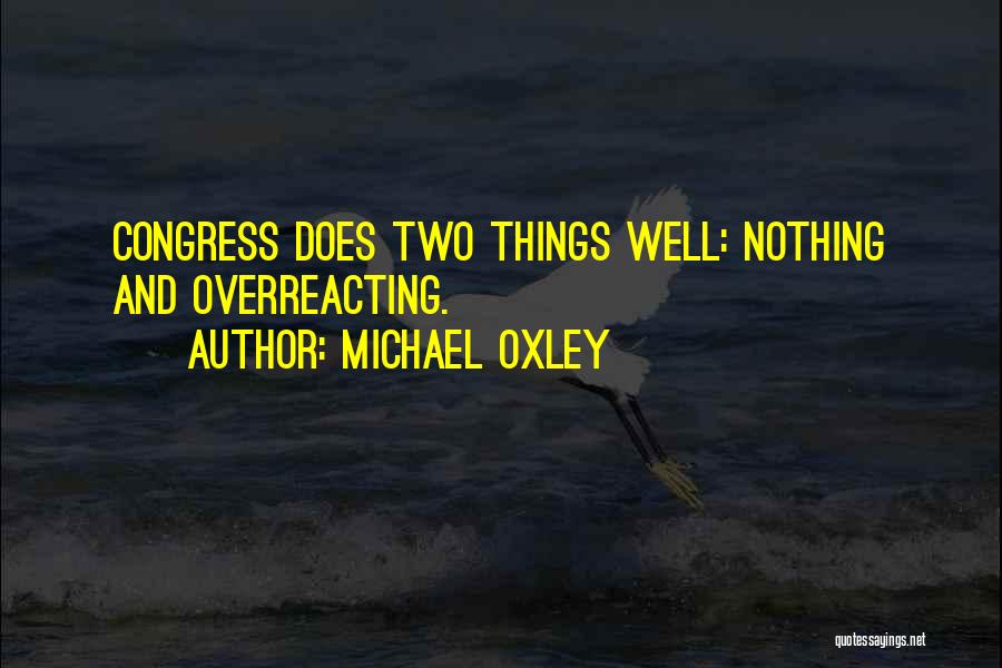 Michael Oxley Quotes: Congress Does Two Things Well: Nothing And Overreacting.