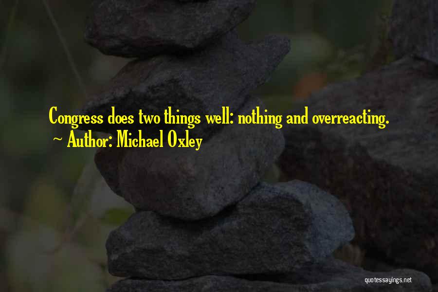 Michael Oxley Quotes: Congress Does Two Things Well: Nothing And Overreacting.