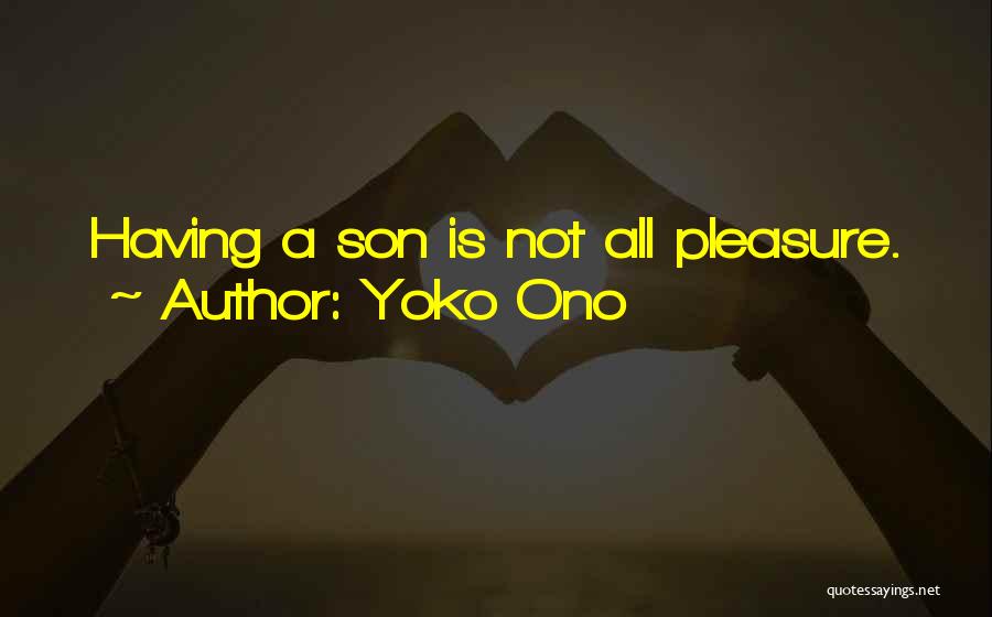 Yoko Ono Quotes: Having A Son Is Not All Pleasure.