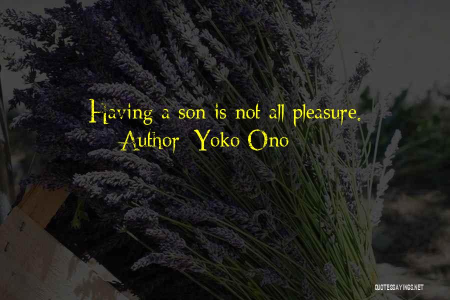 Yoko Ono Quotes: Having A Son Is Not All Pleasure.