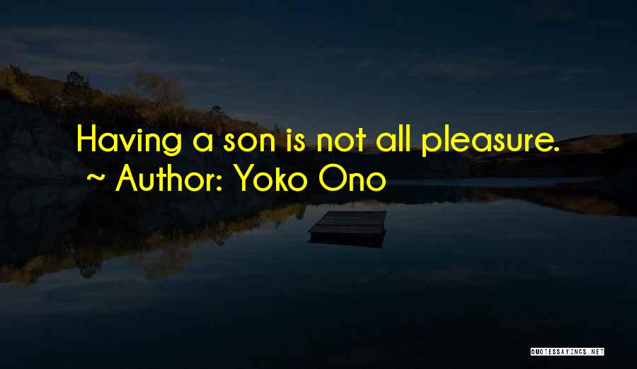 Yoko Ono Quotes: Having A Son Is Not All Pleasure.