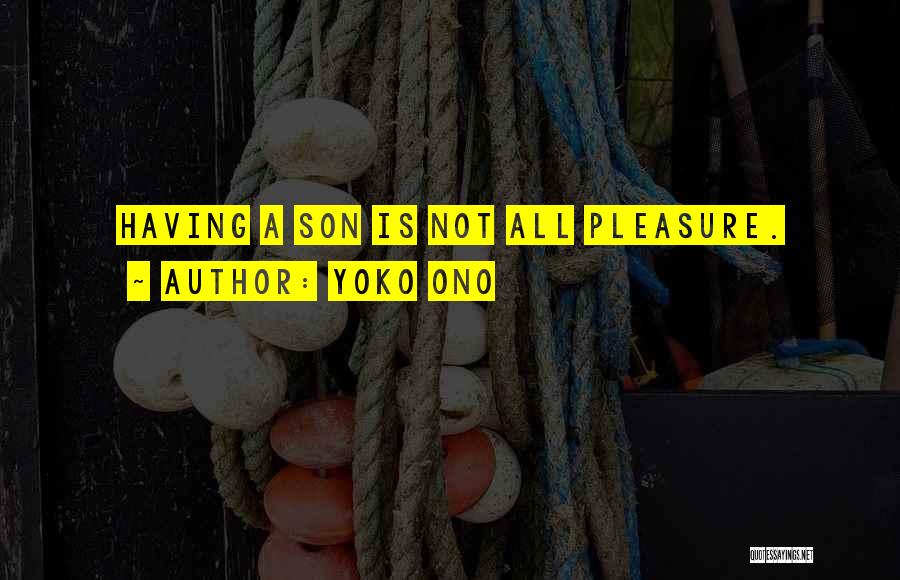 Yoko Ono Quotes: Having A Son Is Not All Pleasure.