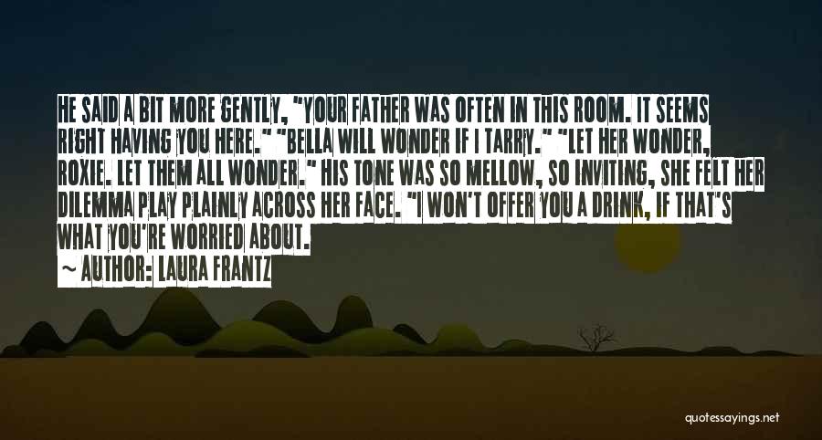 Laura Frantz Quotes: He Said A Bit More Gently, Your Father Was Often In This Room. It Seems Right Having You Here. Bella