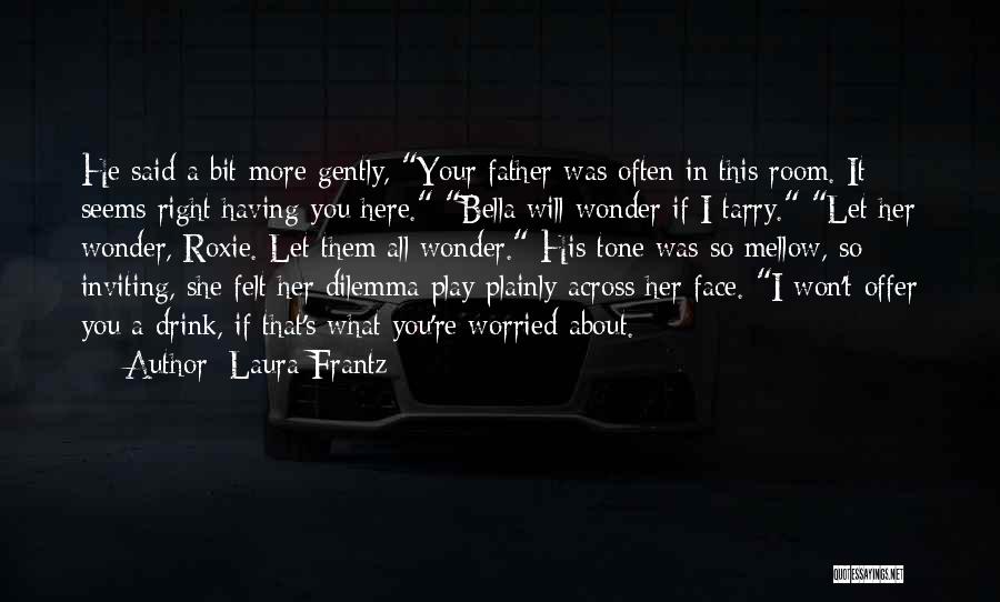 Laura Frantz Quotes: He Said A Bit More Gently, Your Father Was Often In This Room. It Seems Right Having You Here. Bella