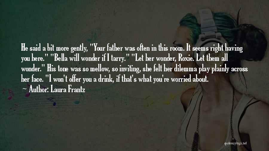 Laura Frantz Quotes: He Said A Bit More Gently, Your Father Was Often In This Room. It Seems Right Having You Here. Bella