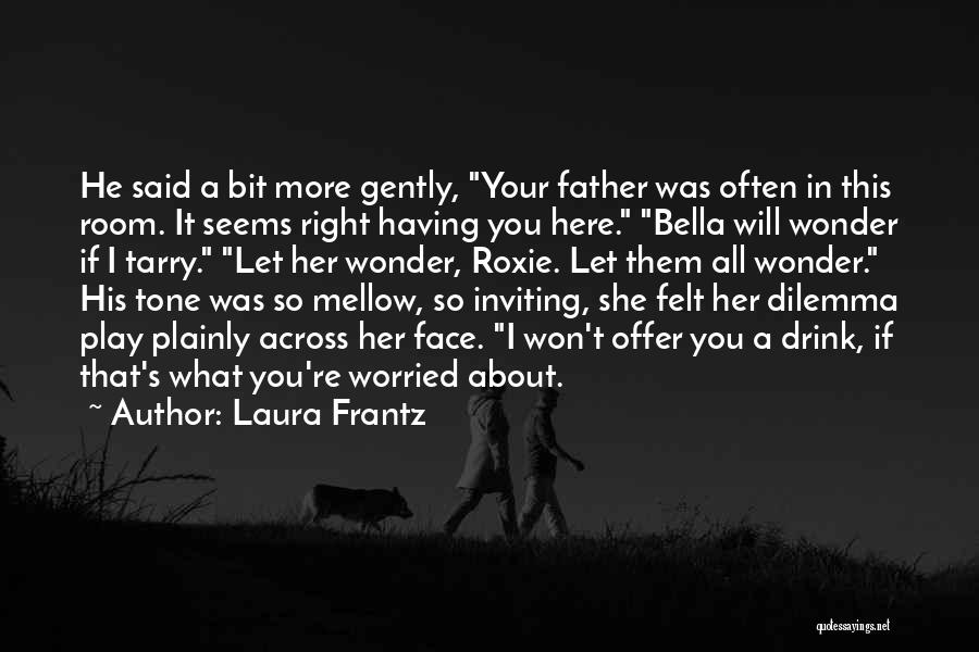 Laura Frantz Quotes: He Said A Bit More Gently, Your Father Was Often In This Room. It Seems Right Having You Here. Bella