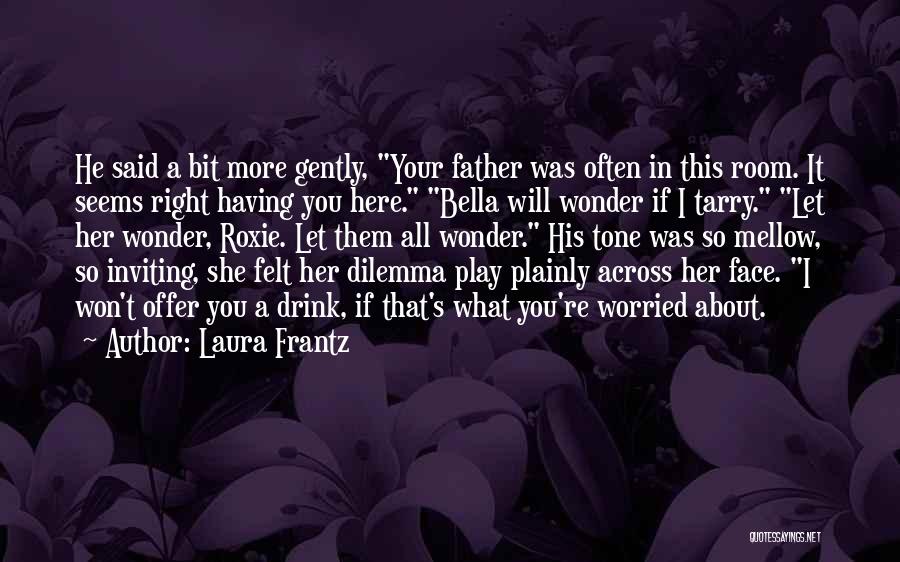 Laura Frantz Quotes: He Said A Bit More Gently, Your Father Was Often In This Room. It Seems Right Having You Here. Bella