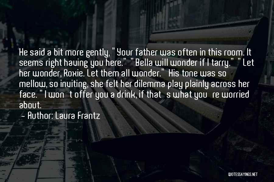 Laura Frantz Quotes: He Said A Bit More Gently, Your Father Was Often In This Room. It Seems Right Having You Here. Bella