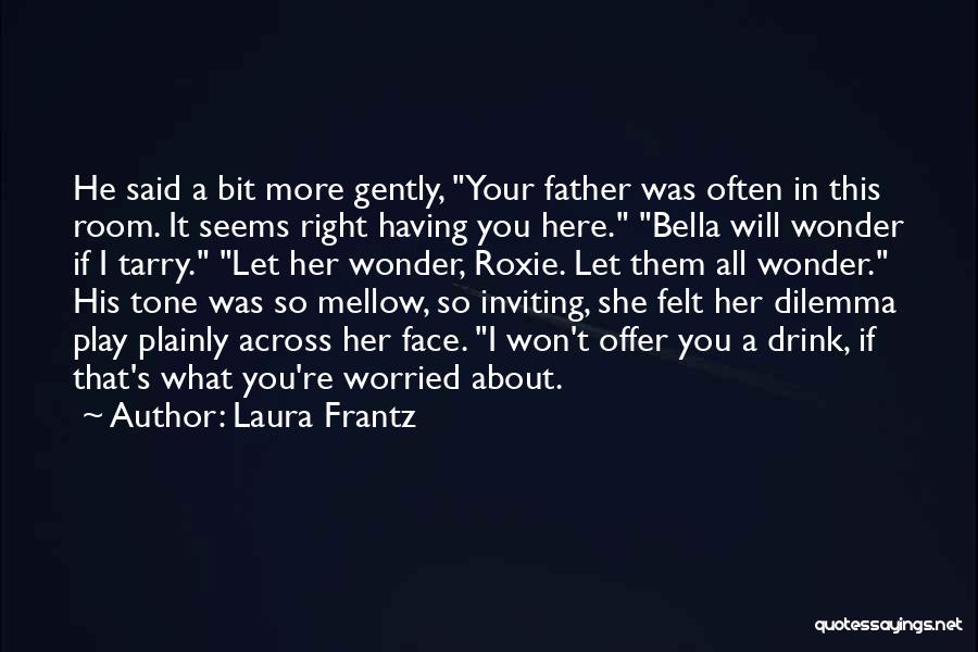 Laura Frantz Quotes: He Said A Bit More Gently, Your Father Was Often In This Room. It Seems Right Having You Here. Bella