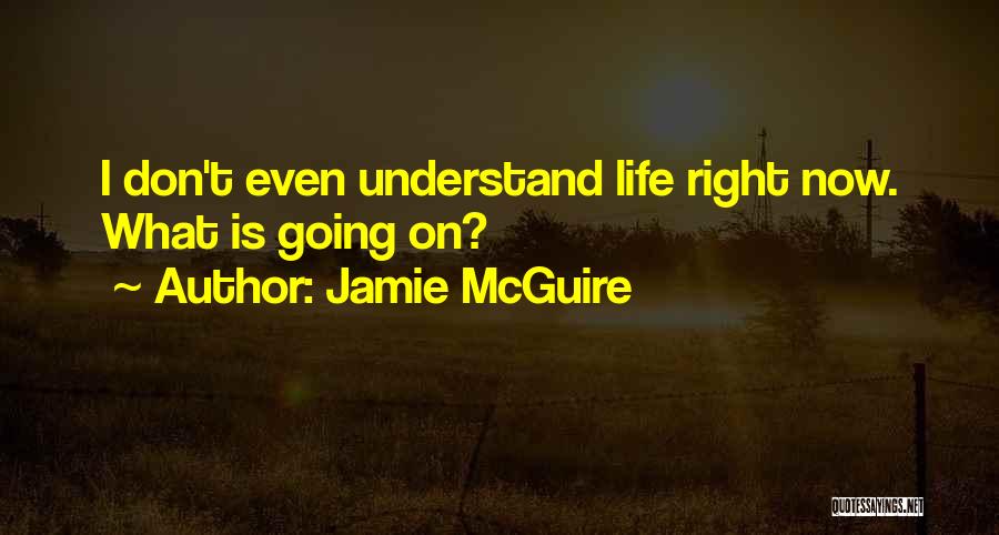 Jamie McGuire Quotes: I Don't Even Understand Life Right Now. What Is Going On?