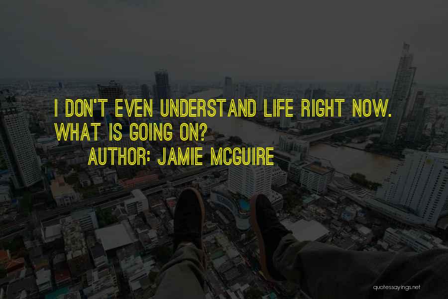 Jamie McGuire Quotes: I Don't Even Understand Life Right Now. What Is Going On?