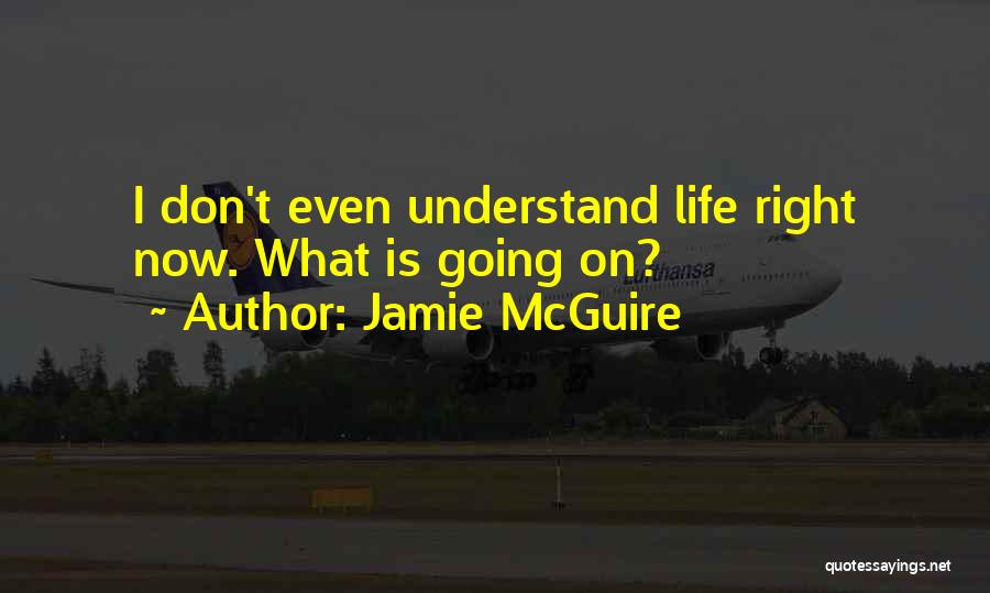 Jamie McGuire Quotes: I Don't Even Understand Life Right Now. What Is Going On?