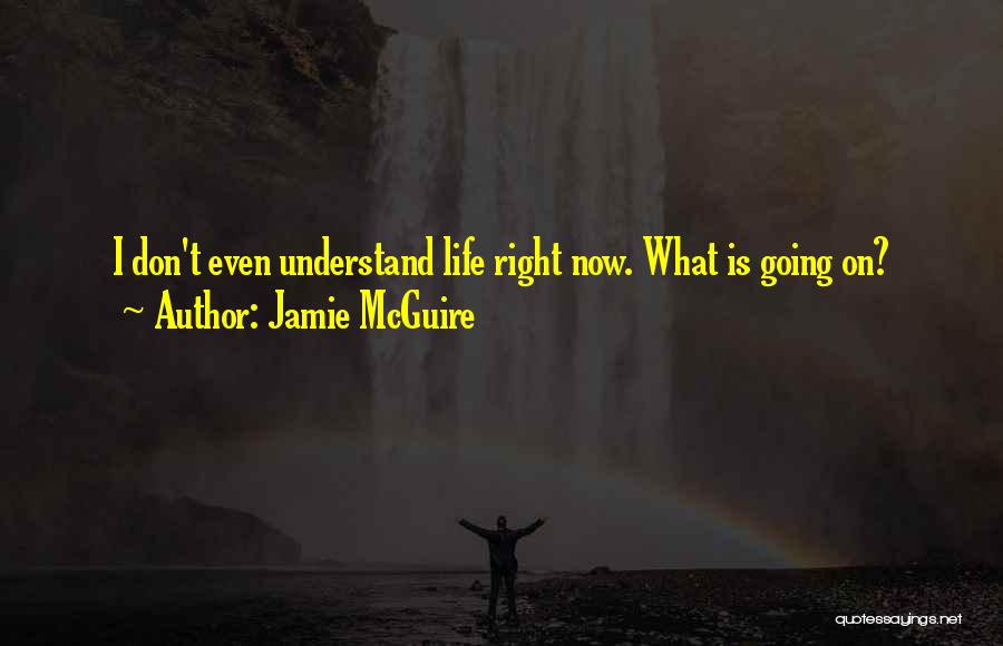 Jamie McGuire Quotes: I Don't Even Understand Life Right Now. What Is Going On?