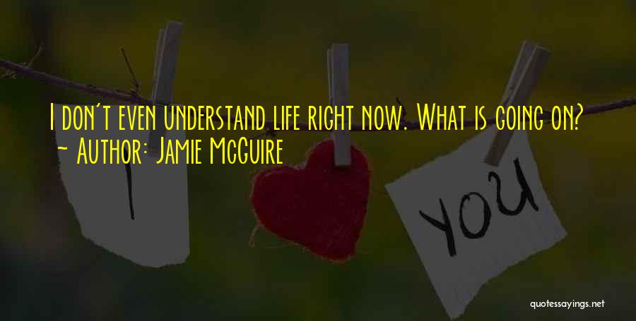 Jamie McGuire Quotes: I Don't Even Understand Life Right Now. What Is Going On?
