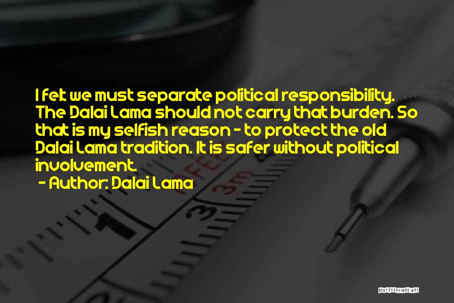 Dalai Lama Quotes: I Felt We Must Separate Political Responsibility. The Dalai Lama Should Not Carry That Burden. So That Is My Selfish