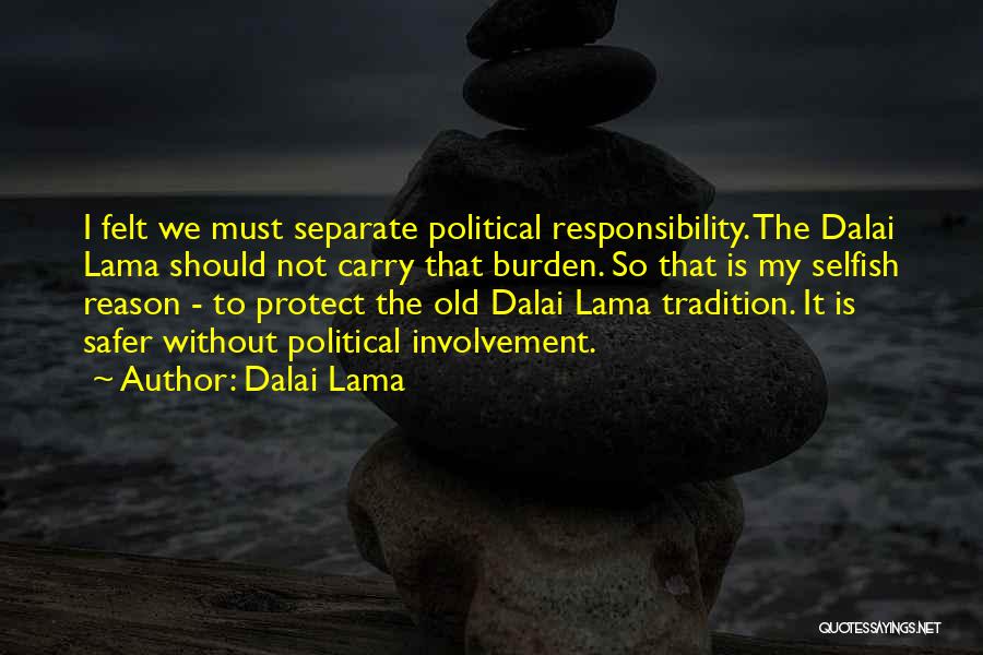 Dalai Lama Quotes: I Felt We Must Separate Political Responsibility. The Dalai Lama Should Not Carry That Burden. So That Is My Selfish