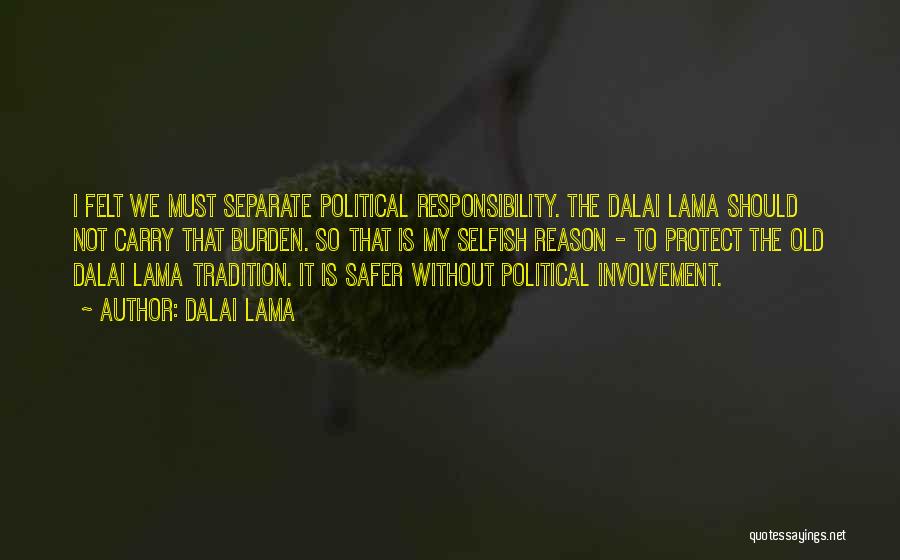 Dalai Lama Quotes: I Felt We Must Separate Political Responsibility. The Dalai Lama Should Not Carry That Burden. So That Is My Selfish