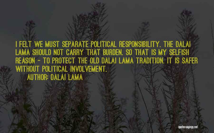 Dalai Lama Quotes: I Felt We Must Separate Political Responsibility. The Dalai Lama Should Not Carry That Burden. So That Is My Selfish