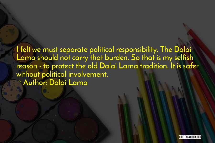 Dalai Lama Quotes: I Felt We Must Separate Political Responsibility. The Dalai Lama Should Not Carry That Burden. So That Is My Selfish