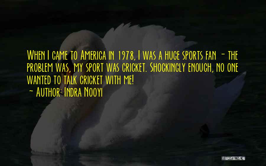 Indra Nooyi Quotes: When I Came To America In 1978, I Was A Huge Sports Fan - The Problem Was, My Sport Was