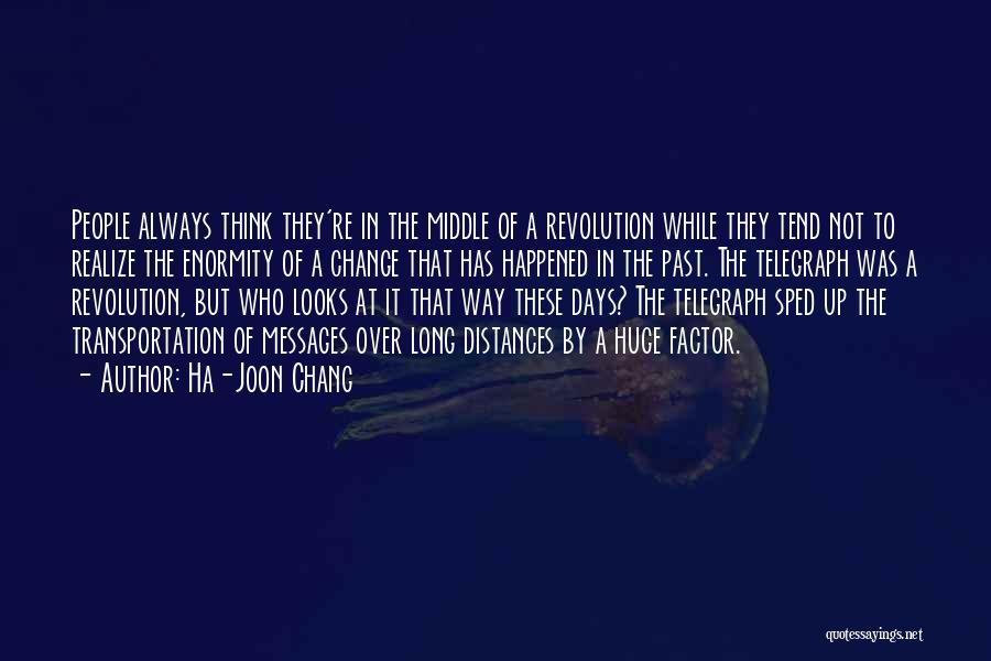 Ha-Joon Chang Quotes: People Always Think They're In The Middle Of A Revolution While They Tend Not To Realize The Enormity Of A