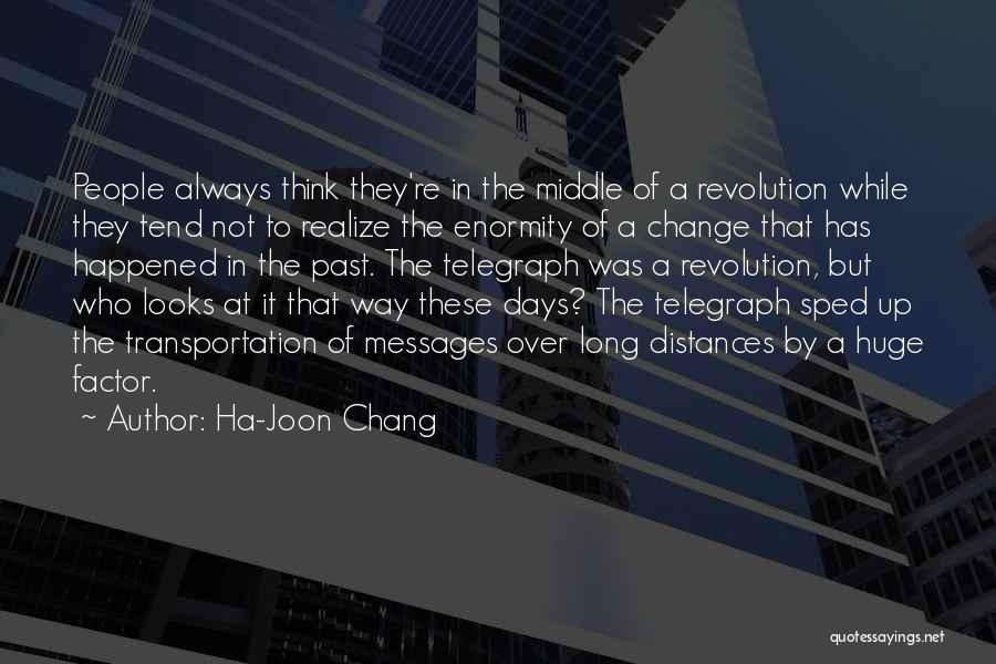 Ha-Joon Chang Quotes: People Always Think They're In The Middle Of A Revolution While They Tend Not To Realize The Enormity Of A