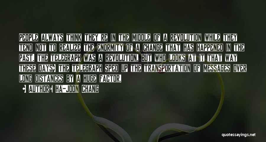 Ha-Joon Chang Quotes: People Always Think They're In The Middle Of A Revolution While They Tend Not To Realize The Enormity Of A