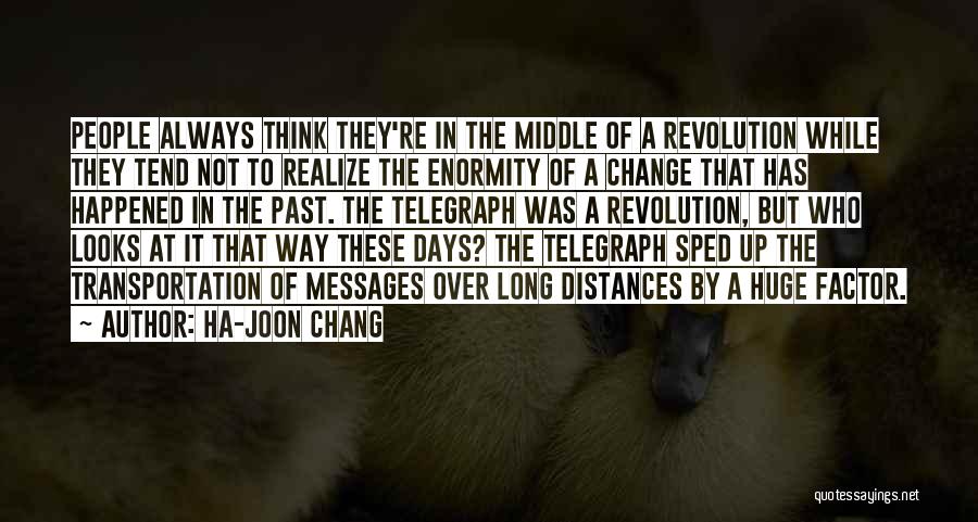 Ha-Joon Chang Quotes: People Always Think They're In The Middle Of A Revolution While They Tend Not To Realize The Enormity Of A