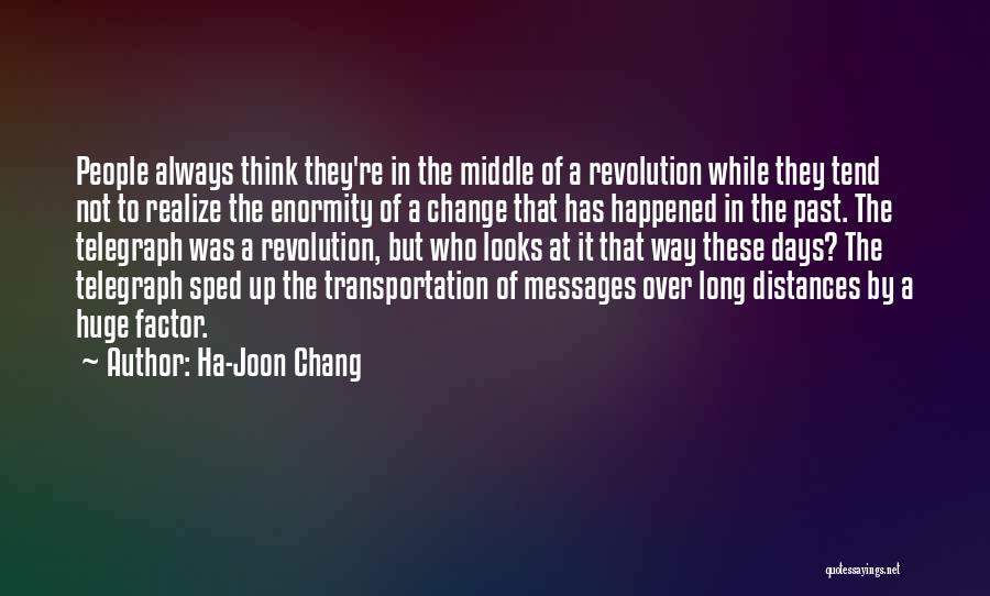 Ha-Joon Chang Quotes: People Always Think They're In The Middle Of A Revolution While They Tend Not To Realize The Enormity Of A