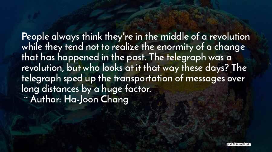 Ha-Joon Chang Quotes: People Always Think They're In The Middle Of A Revolution While They Tend Not To Realize The Enormity Of A