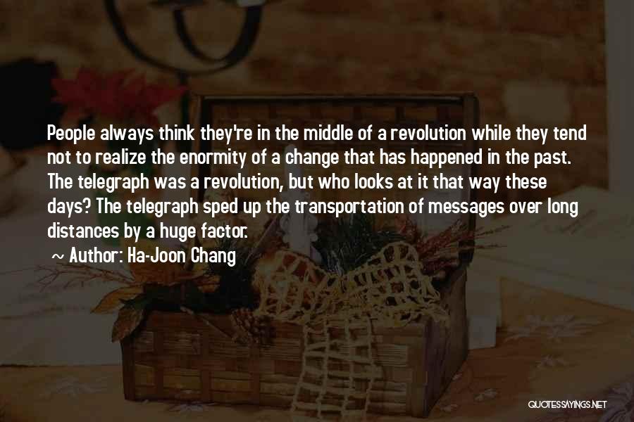 Ha-Joon Chang Quotes: People Always Think They're In The Middle Of A Revolution While They Tend Not To Realize The Enormity Of A