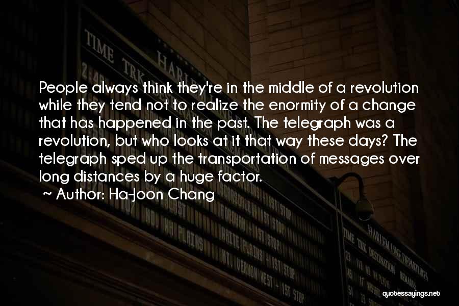 Ha-Joon Chang Quotes: People Always Think They're In The Middle Of A Revolution While They Tend Not To Realize The Enormity Of A